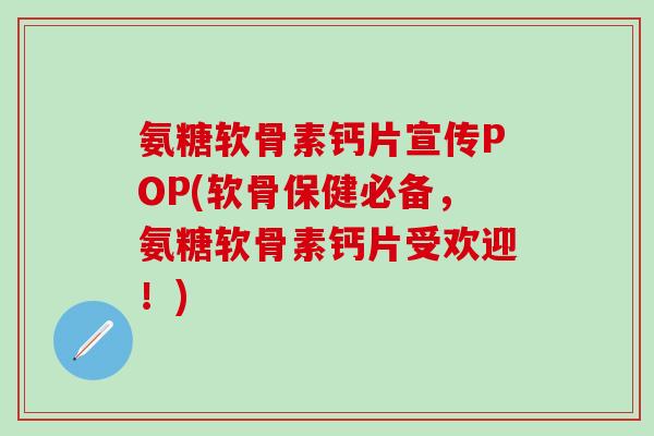 氨糖软骨素钙片宣传POP(软骨保健必备，氨糖软骨素钙片受欢迎！)-第1张图片-氨糖科普网