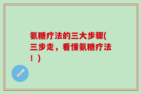 氨糖疗法的三大步骤(三步走,看懂氨糖疗法!)-第1张图片-氨糖科普网 氨糖疗法的三大步骤(三步走,看懂氨糖疗法!)-第1张图片-氨糖科普网