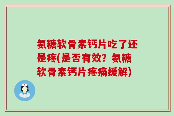 氨糖软骨素钙片吃了还是疼(是否有效？氨糖软骨素钙片疼痛缓解)-第1张图片-氨糖科普网