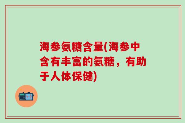 海参氨糖含量(海参中含有丰富的氨糖,有助于人体保健)-第1张图片-氨糖科普网 海参氨糖含量(海参中含有丰富的氨糖,有助于人体保健)-第1张图片-氨糖科普网