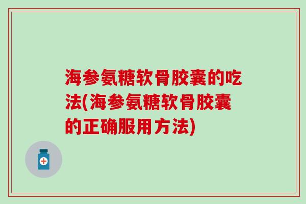海参氨糖软骨胶囊的吃法(海参氨糖软骨胶囊的正确服用方法)-第1张图片-氨糖科普网 海参氨糖软骨胶囊的吃法(海参氨糖软骨胶囊的正确服用方法)-第1张图片-氨糖科普网