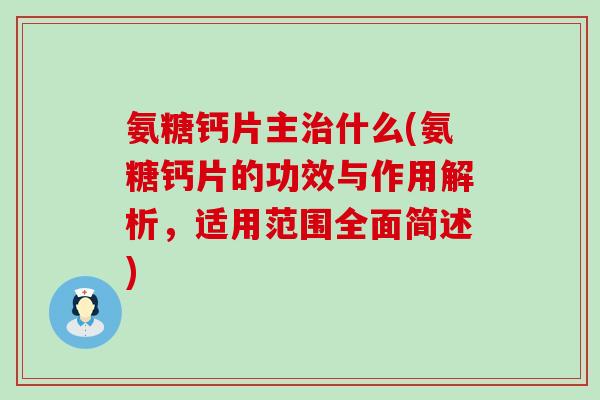 氨糖钙片主治什么(氨糖钙片的功效与作用解析,适用范围全面简述)-第1张图片-氨糖科普网 氨糖钙片主治什么(氨糖钙片的功效与作用解析,适用范围全面简述)-第1张图片-氨糖科普网