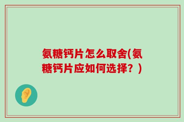 氨糖钙片怎么取舍(氨糖钙片应如何选择?)-第1张图片-氨糖科普网 氨糖钙片怎么取舍(氨糖钙片应如何选择?)-第1张图片-氨糖科普网