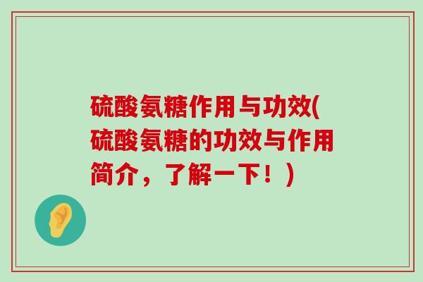 硫酸氨糖作用与功效(硫酸氨糖的功效与作用简介,了解一下!)-第1张图片-氨糖科普网 硫酸氨糖作用与功效(硫酸氨糖的功效与作用简介,了解一下!)-第1张图片-氨糖科普网