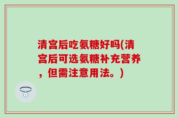 清宫后吃氨糖好吗(清宫后可选氨糖补充营养,但需注意用法。)-第1张图片-氨糖科普网 清宫后吃氨糖好吗(清宫后可选氨糖补充营养,但需注意用法。)-第1张图片-氨糖科普网