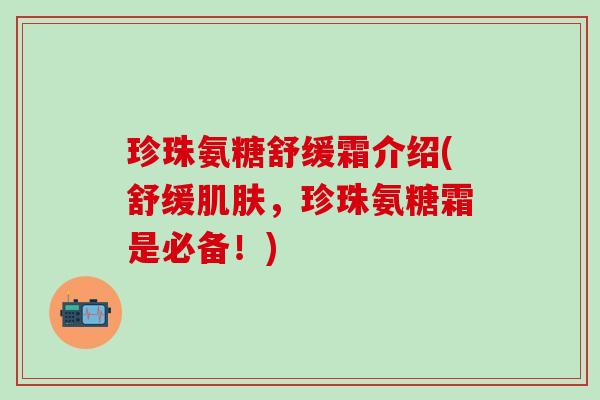 珍珠氨糖舒缓霜介绍(舒缓肌肤，珍珠氨糖霜是必备！)-第1张图片-氨糖科普网