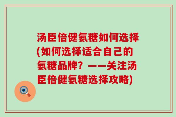 汤臣倍健氨糖如何选择(如何选择适合自己的氨糖品牌?——关注汤臣倍健氨糖选择攻略)-第1张图片-氨糖科普网 汤臣倍健氨糖如何选择(如何选择适合自己的氨糖品牌?——关注汤臣倍健氨糖选择攻略)-第1张图片-氨糖科普网
