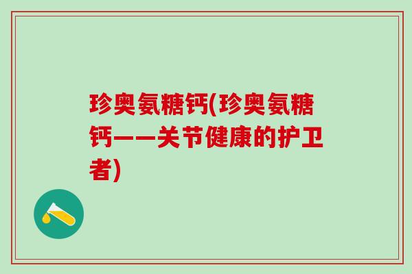 珍奥氨糖钙(珍奥氨糖钙——关节健康的护卫者)-第1张图片-氨糖科普网 珍奥氨糖钙(珍奥氨糖钙——关节健康的护卫者)-第1张图片-氨糖科普网