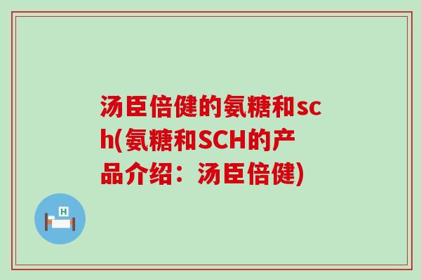 汤臣倍健的氨糖和sch(氨糖和SCH的产品介绍：汤臣倍健)-第1张图片-氨糖科普网