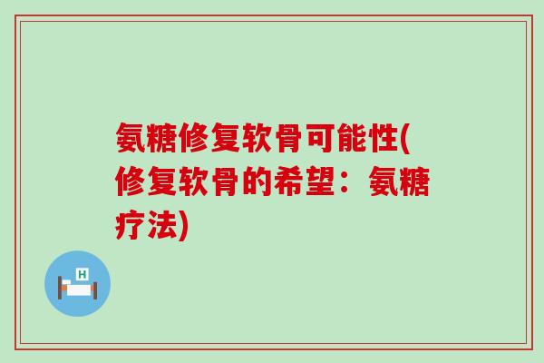 氨糖修复软骨可能性(修复软骨的希望：氨糖疗法)-第1张图片-氨糖科普网
