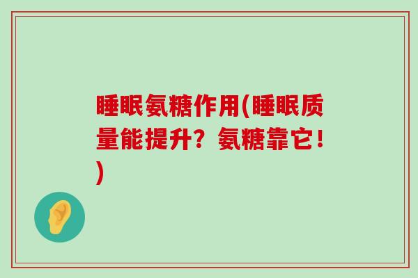 睡眠氨糖作用(睡眠质量能提升?氨糖靠它!)-第1张图片-氨糖科普网 睡眠氨糖作用(睡眠质量能提升?氨糖靠它!)-第1张图片-氨糖科普网