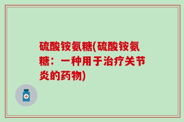 硫酸铵氨糖(硫酸铵氨糖：一种用于治疗关节炎的药物)-第1张图片-氨糖科普网