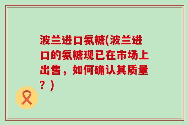 波兰进口氨糖(波兰进口的氨糖现已在市场上出售,如何确认其质量?)-第1张图片-氨糖科普网 波兰进口氨糖(波兰进口的氨糖现已在市场上出售,如何确认其质量?)-第1张图片-氨糖科普网