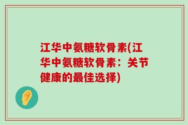江华中氨糖软骨素(江华中氨糖软骨素:关节健康的最佳选择)-第1张图片-氨糖科普网 江华中氨糖软骨素(江华中氨糖软骨素:关节健康的最佳选择)-第1张图片-氨糖科普网