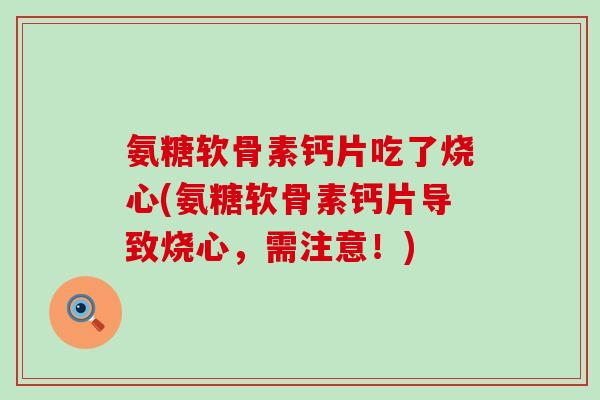 氨糖软骨素钙片吃了烧心(氨糖软骨素钙片导致烧心,需注意!)-第1张图片-氨糖科普网 氨糖软骨素钙片吃了烧心(氨糖软骨素钙片导致烧心,需注意!)-第1张图片-氨糖科普网