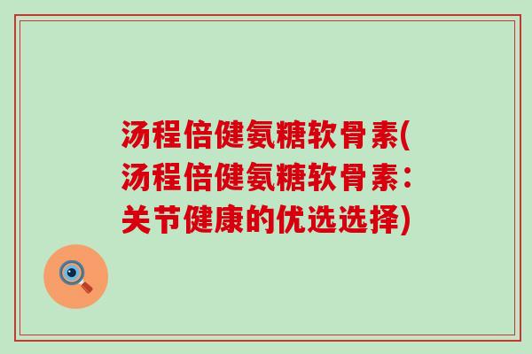 汤程倍健氨糖软骨素(汤程倍健氨糖软骨素:关节健康的优选选择)-第1张图片-氨糖科普网 汤程倍健氨糖软骨素(汤程倍健氨糖软骨素:关节健康的优选选择)-第1张图片-氨糖科普网