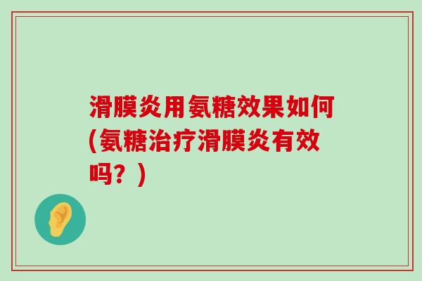 滑膜炎用氨糖效果如何(氨糖治疗滑膜炎有效吗?)-第1张图片-氨糖科普网 滑膜炎用氨糖效果如何(氨糖治疗滑膜炎有效吗?)-第1张图片-氨糖科普网