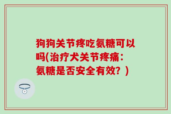 狗狗关节疼吃氨糖可以吗(治疗犬关节疼痛:氨糖是否安全有效?)-第1张图片-氨糖科普网 狗狗关节疼吃氨糖可以吗(治疗犬关节疼痛:氨糖是否安全有效?)-第1张图片-氨糖科普网