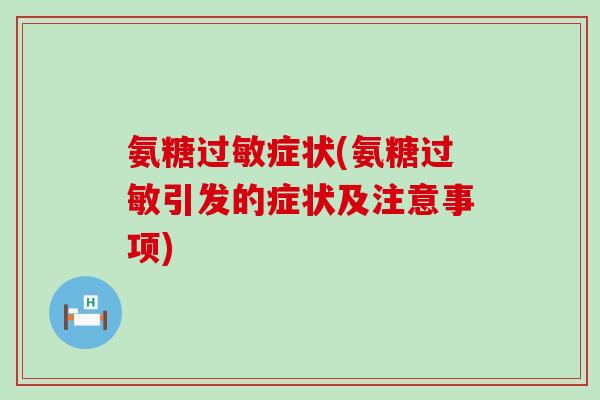 氨糖过敏症状(氨糖过敏引发的症状及注意事项)-第1张图片-氨糖科普网 氨糖过敏症状(氨糖过敏引发的症状及注意事项)-第1张图片-氨糖科普网