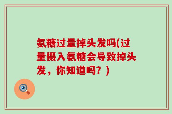 氨糖过量掉头发吗(过量摄入氨糖会导致掉头发，你知道吗？)-第1张图片-氨糖科普网