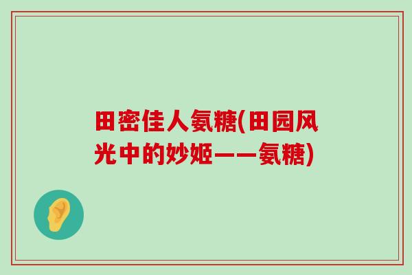 田密佳人氨糖(田园风光中的妙姬——氨糖)-第1张图片-氨糖科普网