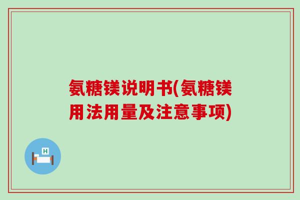 氨糖镁说明书(氨糖镁用法用量及注意事项)-第1张图片-氨糖科普网 氨糖镁说明书(氨糖镁用法用量及注意事项)-第1张图片-氨糖科普网
