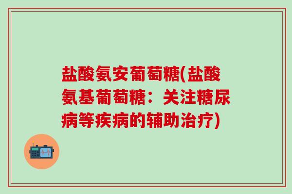 盐酸氨安葡萄糖(盐酸氨基葡萄糖:关注糖尿病等疾病的辅助治疗)-第1张图片-氨糖科普网 盐酸氨安葡萄糖(盐酸氨基葡萄糖:关注糖尿病等疾病的辅助治疗)-第1张图片-氨糖科普网