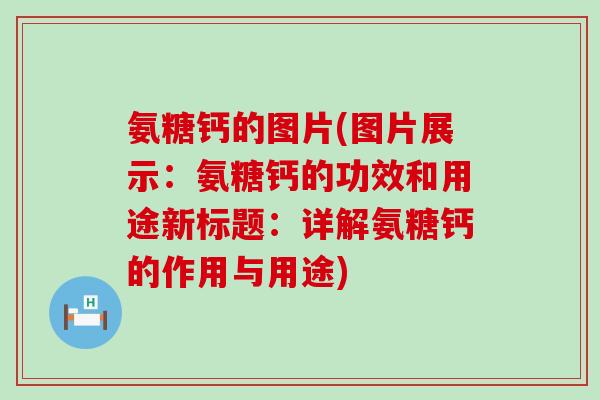 氨糖钙的图片(图片展示：氨糖钙的功效和用途新标题：详解氨糖钙的作用与用途)-第1张图片-氨糖科普网