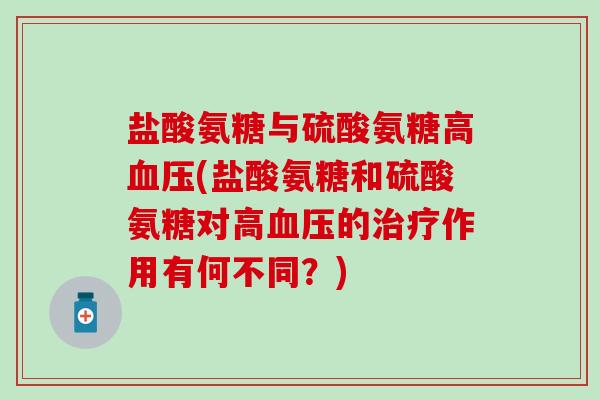 盐酸氨糖与硫酸氨糖高血压(盐酸氨糖和硫酸氨糖对高血压的治疗作用有何不同?)-第1张图片-氨糖科普网 盐酸氨糖与硫酸氨糖高血压(盐酸氨糖和硫酸氨糖对高血压的治疗作用有何不同?)-第1张图片-氨糖科普网