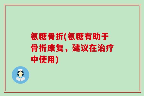 氨糖骨折(氨糖有助于骨折康复,建议在治疗中使用)-第1张图片-氨糖科普网 氨糖骨折(氨糖有助于骨折康复,建议在治疗中使用)-第1张图片-氨糖科普网