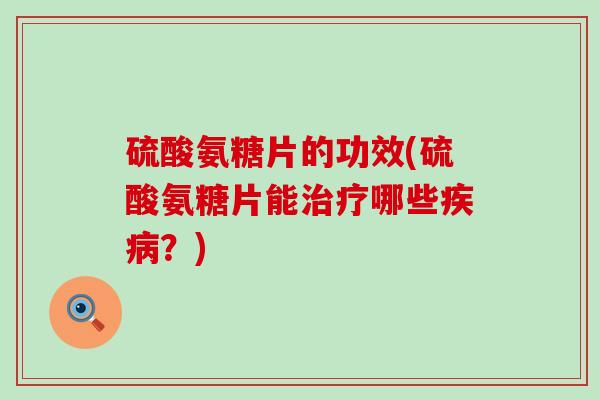 硫酸氨糖片的功效(硫酸氨糖片能治疗哪些疾病？)-第1张图片-氨糖科普网
