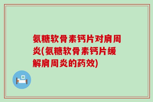 氨糖软骨素钙片对肩周炎(氨糖软骨素钙片缓解肩周炎的药效)-第1张图片-氨糖科普网 氨糖软骨素钙片对肩周炎(氨糖软骨素钙片缓解肩周炎的药效)-第1张图片-氨糖科普网