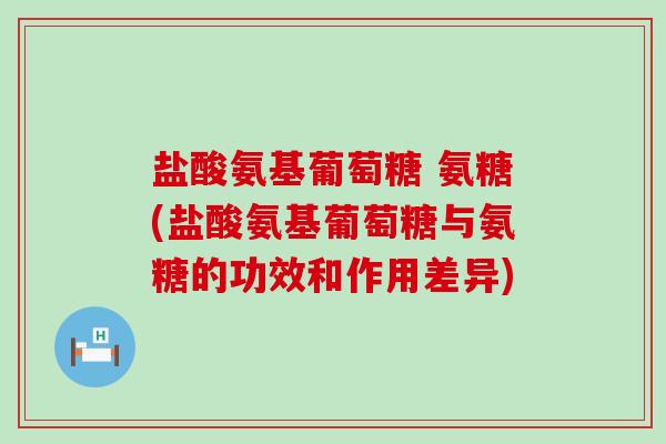 盐酸氨基葡萄糖 氨糖(盐酸氨基葡萄糖与氨糖的功效和作用差异)-第1张图片-氨糖科普网 盐酸氨基葡萄糖 氨糖(盐酸氨基葡萄糖与氨糖的功效和作用差异)-第1张图片-氨糖科普网