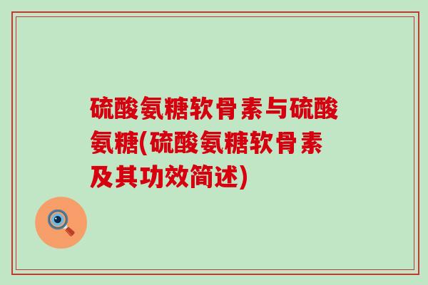 硫酸氨糖软骨素与硫酸氨糖(硫酸氨糖软骨素及其功效简述)-第1张图片-氨糖科普网
