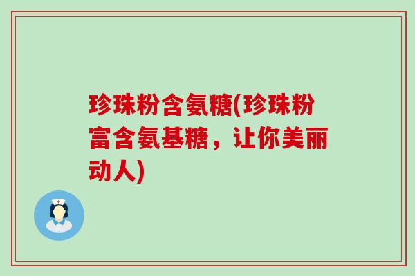 珍珠粉含氨糖(珍珠粉富含氨基糖,让你美丽动人)-第1张图片-氨糖科普网 珍珠粉含氨糖(珍珠粉富含氨基糖,让你美丽动人)-第1张图片-氨糖科普网