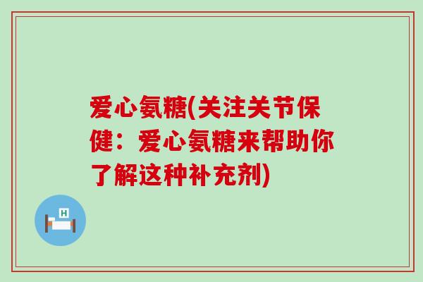 爱心氨糖(关注关节保健:爱心氨糖来帮助你了解这种补充剂)-第1张图片-氨糖科普网 爱心氨糖(关注关节保健:爱心氨糖来帮助你了解这种补充剂)-第1张图片-氨糖科普网