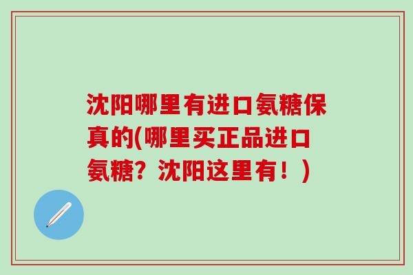 沈阳哪里有进口氨糖保真的(哪里买正品进口氨糖?沈阳这里有!)-第1张图片-氨糖科普网 沈阳哪里有进口氨糖保真的(哪里买正品进口氨糖?沈阳这里有!)-第1张图片-氨糖科普网