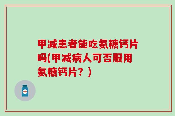 甲减患者能吃氨糖钙片吗(甲减病人可否服用氨糖钙片?)-第1张图片-氨糖科普网 甲减患者能吃氨糖钙片吗(甲减病人可否服用氨糖钙片?)-第1张图片-氨糖科普网