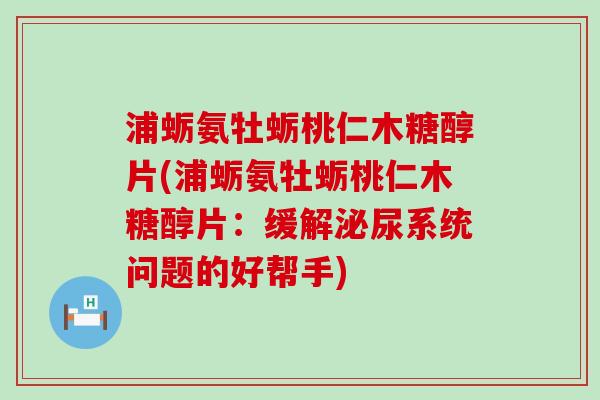 浦蛎氨牡蛎桃仁木糖醇片(浦蛎氨牡蛎桃仁木糖醇片:缓解泌尿系统问题的好帮手)-第1张图片-氨糖科普网 浦蛎氨牡蛎桃仁木糖醇片(浦蛎氨牡蛎桃仁木糖醇片:缓解泌尿系统问题的好帮手)-第1张图片-氨糖科普网
