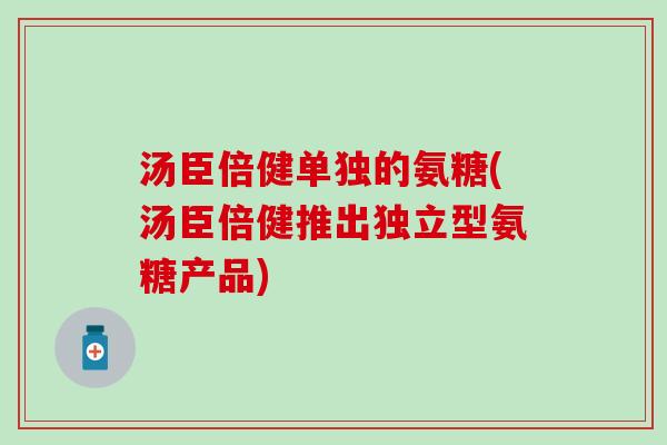 汤臣倍健单独的氨糖(汤臣倍健推出独立型氨糖产品)-第1张图片-氨糖科普网 汤臣倍健单独的氨糖(汤臣倍健推出独立型氨糖产品)-第1张图片-氨糖科普网