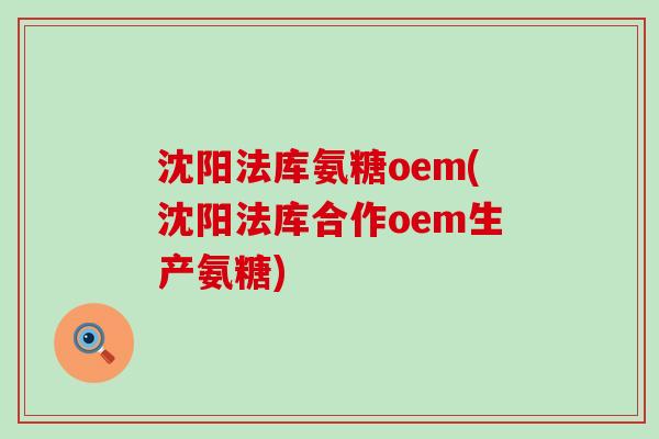 沈阳法库氨糖oem(沈阳法库合作oem生产氨糖)-第1张图片-氨糖科普网