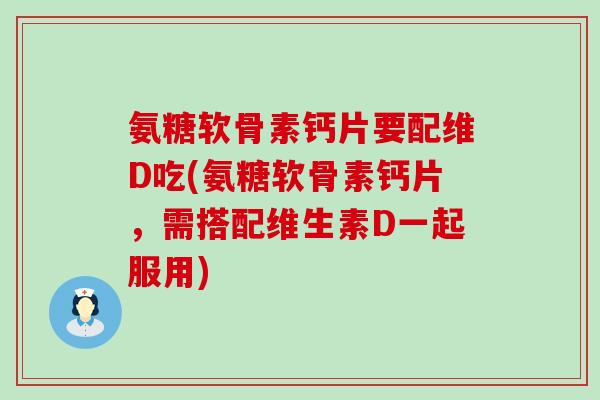氨糖软骨素钙片要配维D吃(氨糖软骨素钙片,需搭配维生素D一起服用)-第1张图片-氨糖科普网 氨糖软骨素钙片要配维D吃(氨糖软骨素钙片,需搭配维生素D一起服用)-第1张图片-氨糖科普网
