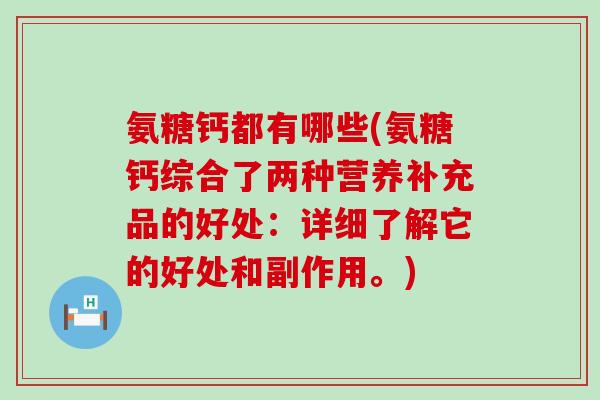 氨糖钙都有哪些(氨糖钙综合了两种营养补充品的好处:详细了解它的好处和副作用。)-第1张图片-氨糖科普网 氨糖钙都有哪些(氨糖钙综合了两种营养补充品的好处:详细了解它的好处和副作用。)-第1张图片-氨糖科普网