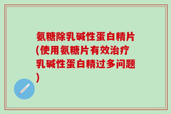 氨糖除乳碱性蛋白精片(使用氨糖片有效治疗乳碱性蛋白精过多问题)-第1张图片-氨糖科普网 氨糖除乳碱性蛋白精片(使用氨糖片有效治疗乳碱性蛋白精过多问题)-第1张图片-氨糖科普网