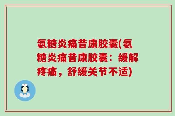 氨糖炎痛昔康胶囊(氨糖炎痛昔康胶囊:缓解疼痛,舒缓关节不适)-第1张图片-氨糖科普网 氨糖炎痛昔康胶囊(氨糖炎痛昔康胶囊:缓解疼痛,舒缓关节不适)-第1张图片-氨糖科普网