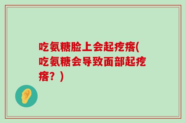 吃氨糖脸上会起疙瘩(吃氨糖会导致面部起疙瘩?)-第1张图片-氨糖科普网 吃氨糖脸上会起疙瘩(吃氨糖会导致面部起疙瘩?)-第1张图片-氨糖科普网