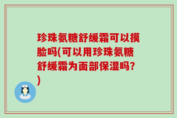 珍珠氨糖舒缓霜可以摸脸吗(可以用珍珠氨糖舒缓霜为面部保湿吗？)-第1张图片-氨糖科普网