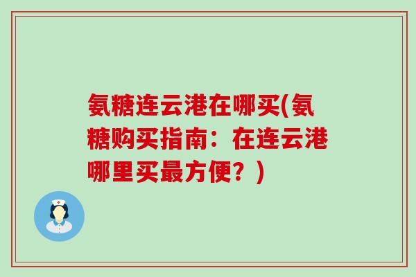 氨糖连云港在哪买(氨糖购买指南：在连云港哪里买最方便？)-第1张图片-氨糖科普网
