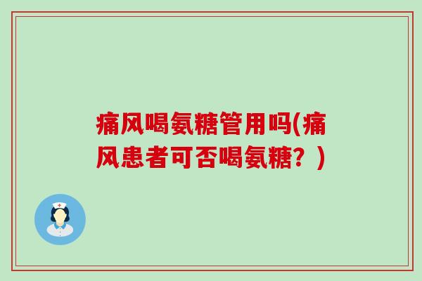 痛风喝氨糖管用吗(痛风患者可否喝氨糖?)-第1张图片-氨糖科普网 痛风喝氨糖管用吗(痛风患者可否喝氨糖?)-第1张图片-氨糖科普网