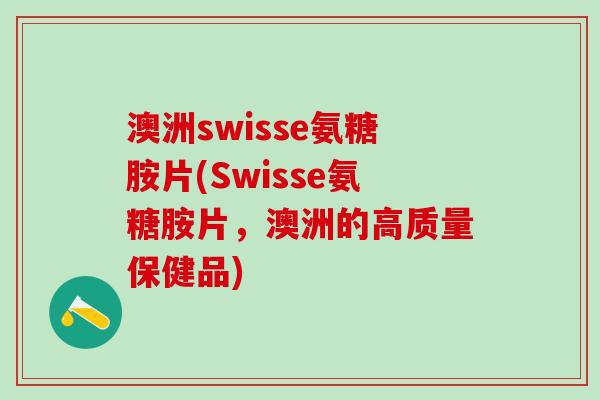 澳洲swisse氨糖胺片(Swisse氨糖胺片,澳洲的高质量保健品)-第1张图片-氨糖科普网 澳洲swisse氨糖胺片(Swisse氨糖胺片,澳洲的高质量保健品)-第1张图片-氨糖科普网